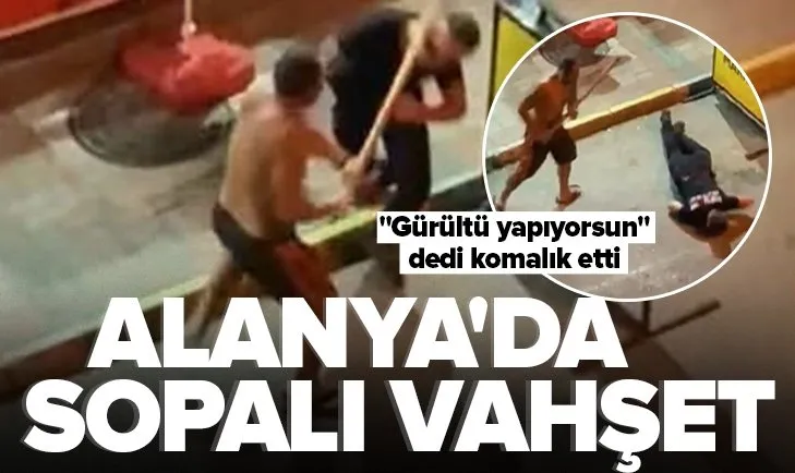 Antalya’da sopalı vahşet! Gürültü yapıyorsun dedi komalık etti