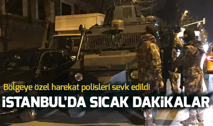 İstanbulda sıcak dakikalar! Bölgeye özel harekat polisleri sevk edildi