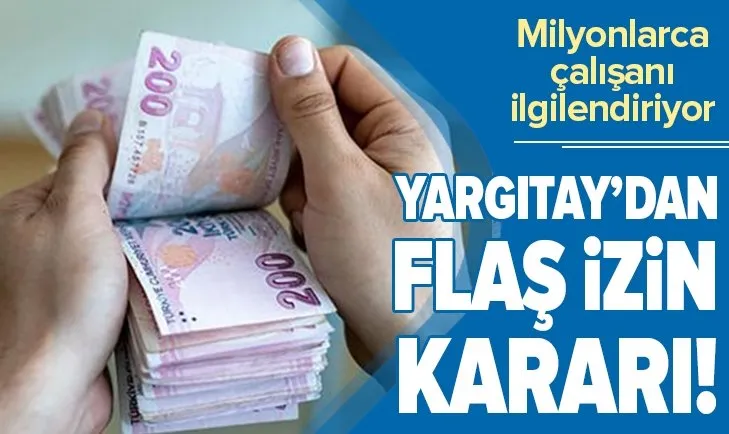 Milyonlarca işçiyi ilgilendiren karar! İşveren fazla kullandırılan iznin parasını isteyemez
