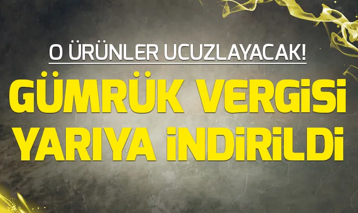 O ürünlerde gümrük vergisi yarıya indirildi!