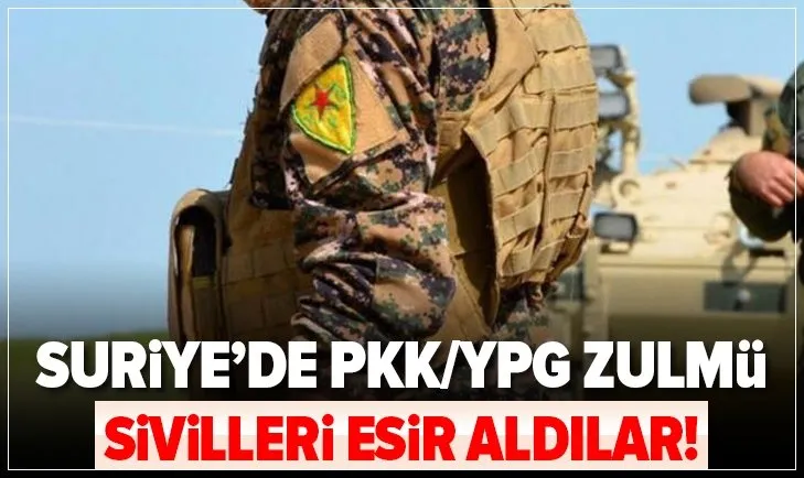 PKK/YPG Suriye’de sivilleri esir aldı!