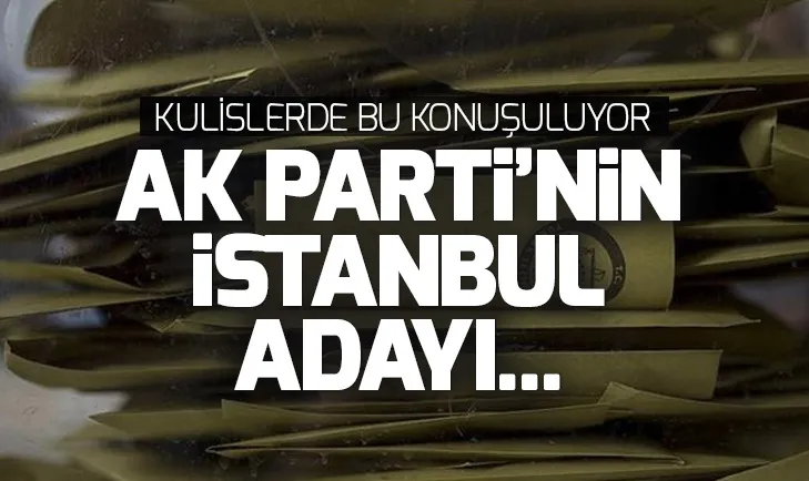 İşte belediye başkan adaylığı için kulislerde konuşulan isimler... (AK Partinin İstanbul adayı kim olacak?)