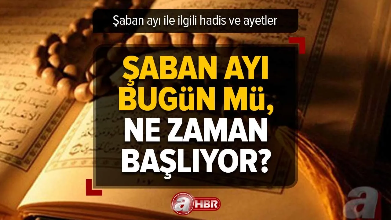 Şaban ayı ile ilgili HADİS ve AYETLER | Şaban ayı 2023 bugün mü başlıyor, ne zaman? Faziletleri neler? Hangi zikirler çekilmeli?