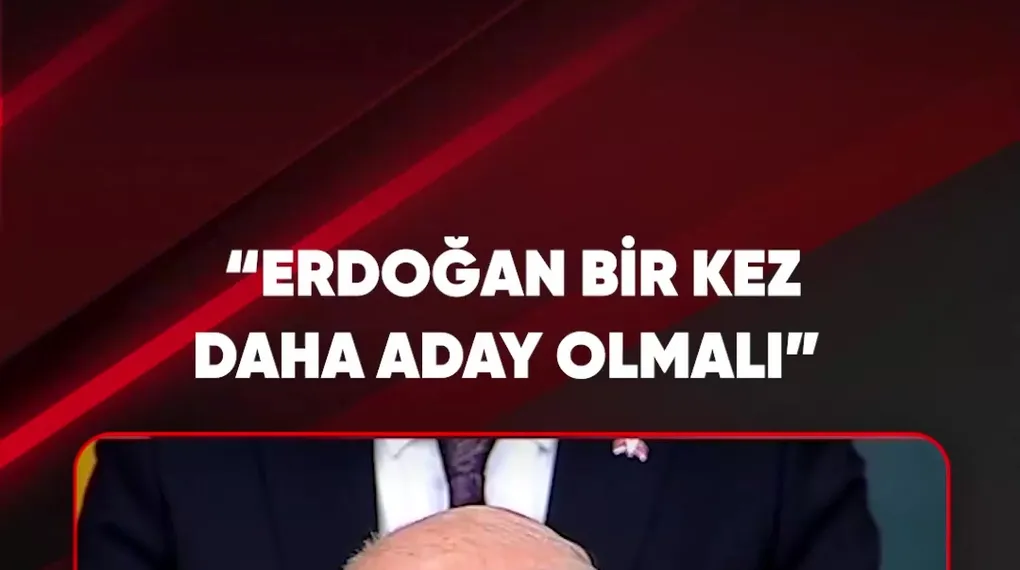 “ERDOĞAN BİR KEZ DAHA ADAY OLMALI”