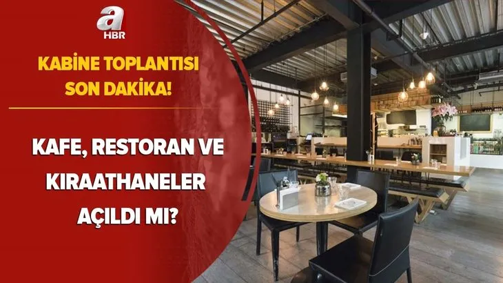 Kabine toplantısı son dakika: Kafe, restoran, kıraathaneler açıldı mı? Kafe ve restoranlar hangi saatlerde açık olacak? İşte detaylar...