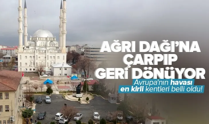 Avrupa’nın havası en kirli kentleri belli oldu! Kirli hava Ağrı Dağı’na çarpıp...