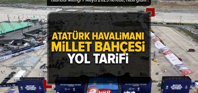 Atatürk Havalimanı Millet Bahçesi yol tarifi | İstanbul Mitingi 7 Mayıs 2023 Atatürk Havalimanı Millet Bahçesi nerede, nasıl gidilir?