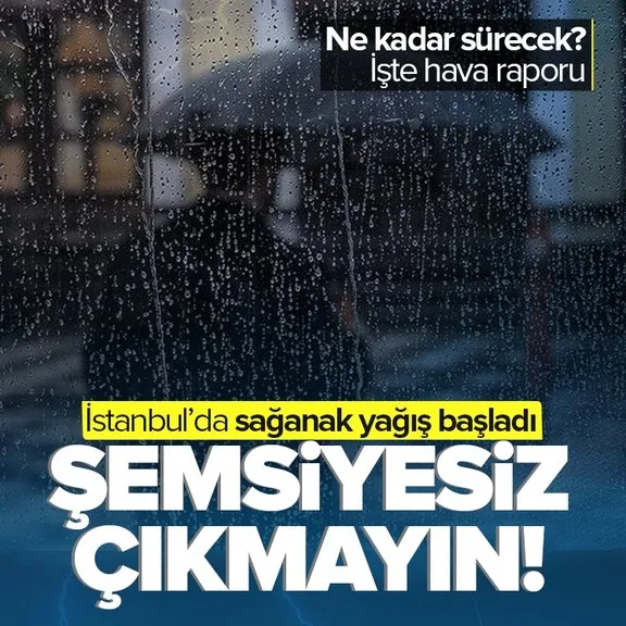 İstanbul’da sağanak yağış başladı!
