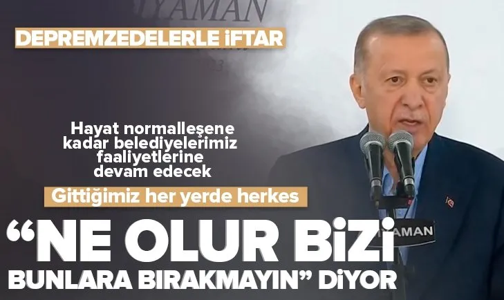 Başkan Recep Tayyip Erdoğan Adıyaman’da depremzedelerle iftar programında: Gittiğimiz her yerde herkes ’başkanım ne olur bizi bunlara bırakmayın’ diyor
