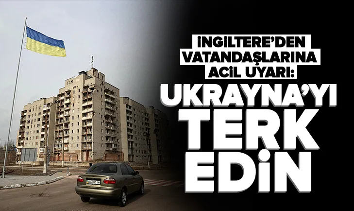 İngiltere: Vatandaşlarımız Ukrayna’yı terk etmeli