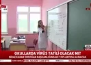 Okullarda koronavirüs tatili olacak mı?