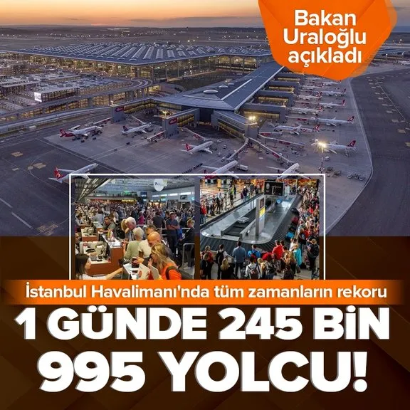 Ulaştırma ve Altyapı Bakanı Abdulkadir Uraloğlu açıkladı! İstanbul Havalimanı’nda tüm zamanların rekoru: Bir günde 245 bin 995 yolcu