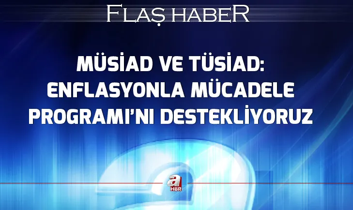 MÜSİAD ve TÜSİAD: Enflasyonla Mücadele Programını destekliyoruz