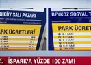 İSPARK’a yüzde 100 zam!