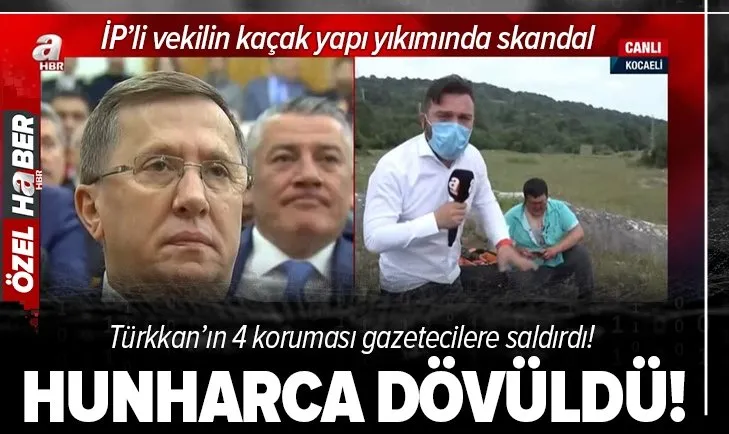 İP'li vekilin 15 kaçak yapısının yıkımına başlandı! Türkkan'ın korumalarından gazetecilere saldırı!
