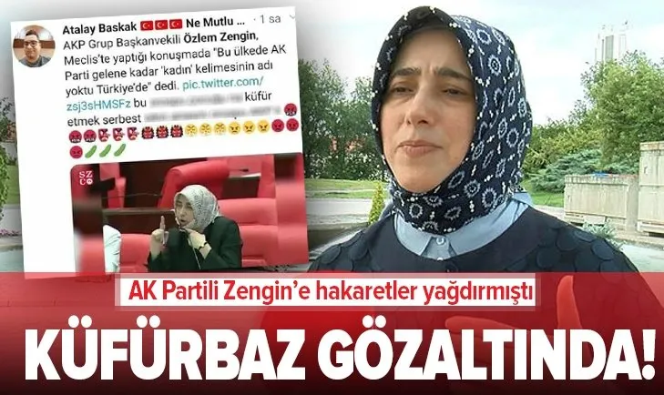 Küfürbaz Atalay Baskak gözaltında! AK Parti Milletvekili Özlem Zengin'e sosyal medyadan hakaretler yağdırmıştı