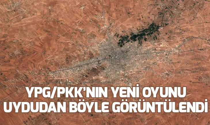 YPG/PKKnın yeni oyunu uydudan böyle görüntülendi