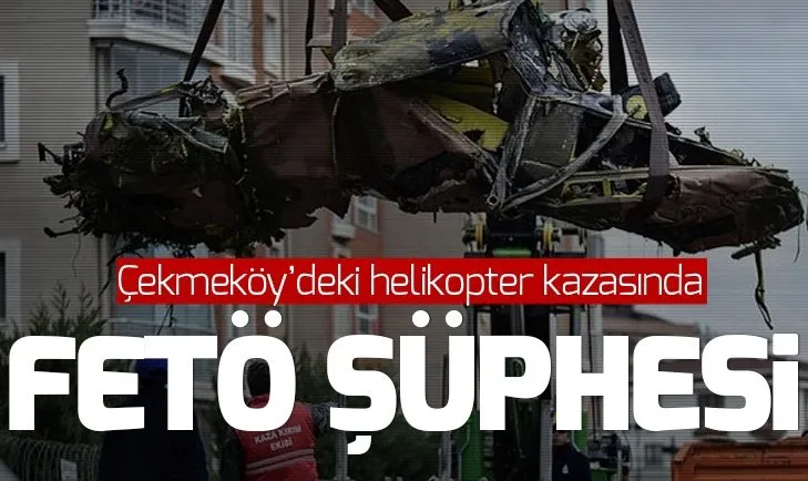 Çekmeköy'deki helikopter kazasında FETÖ şüphesi!