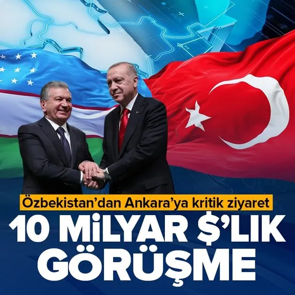 Türkiye ile Özbekistan arasında 10 milyar dolarlık görüşme! Özbekistan lideri Mirziyoyev Türkiye’de