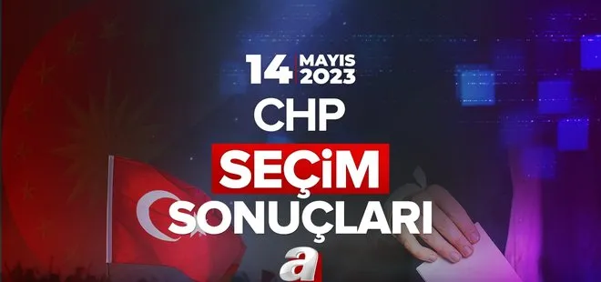 CHP 2023 OY ORANLARI! Cumhuriyet Halk Partisi milletvekili sayısı kaç oldu? 14 Mayıs İstanbul, İzmir, Ankara il ilçe seçim sonuçları