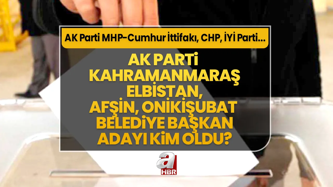 Elbistan, Afşin, Onikişubat ilçe belediye başkan adayları kim oldu? 31 Mart Kahramanmaraş AK Parti- MHP Cumhur İttifakı, CHP, İYİ Parti ilçe belediye başkan aday listesi…