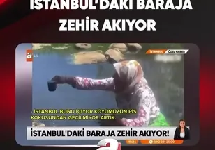 İSTANBUL’DAKİ BARAJA ZEHİR AKIYOR!