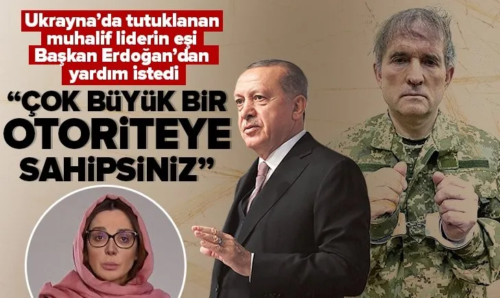 Medvedçuk’un eşi Başkan Erdoğan’dan yardım istedi