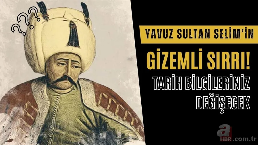 Yavuz Sultan Selim'in gizemli sırrı! Tarih bilgileriniz değişecek 1