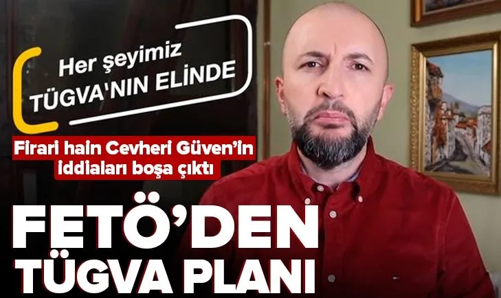 Firari FETÖ’cü Cevheri Güven’in TÜGVA iddiaları yalan çıktı! İşte gerçekler