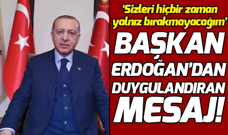 Başkan Erdoğan: Sizleri hiçbir zaman yalnız bırakmayacağım