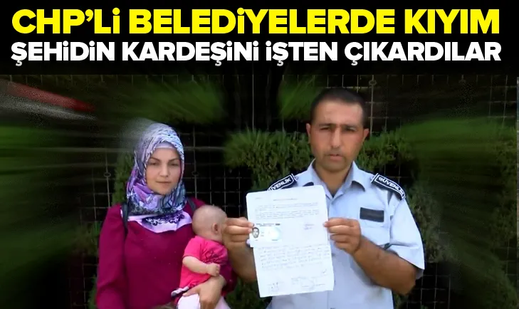 CHPâli belediyelerde kıyım! Åehidin kardeÅini iÅten çıkardılar