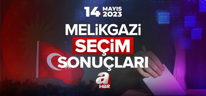 MELİKGAZİ OY ORANLARI! Kayseri 14 Mayıs 2023 Cumhurbaşkanlığı ve Milletvekili seçim sonuçları ve oy oranları…