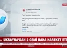Ukraynadan 2 gemi daha hareket etti