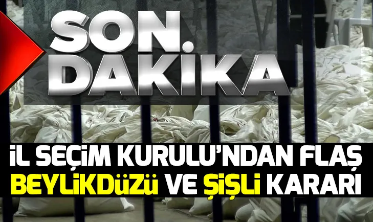 İstanbul İl Seçim Kurulundan flaş Beylikdüzü ve Şişli kararı