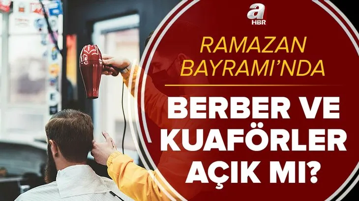 Bayramda berberler açık mı? 13-14-15 Mayıs Ramazan Bayramı’nda berber ve kuaförler açık mı, kapalı mı?