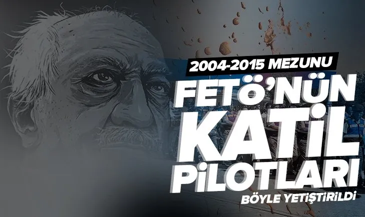 FETÖ’nün katil pilotları böyle yetiştirildi! Darbeci hainler 2004-2015 mezunu