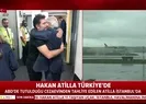 Hakan Atilla İstanbulda... İlk görüntüler