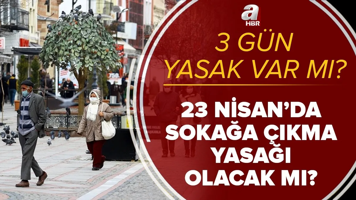 son dakika 3 gun yasak var mi 23 nisan cuma gunu sokaga cikma yasagi olacak mi kisitlama ne zaman baslayacak