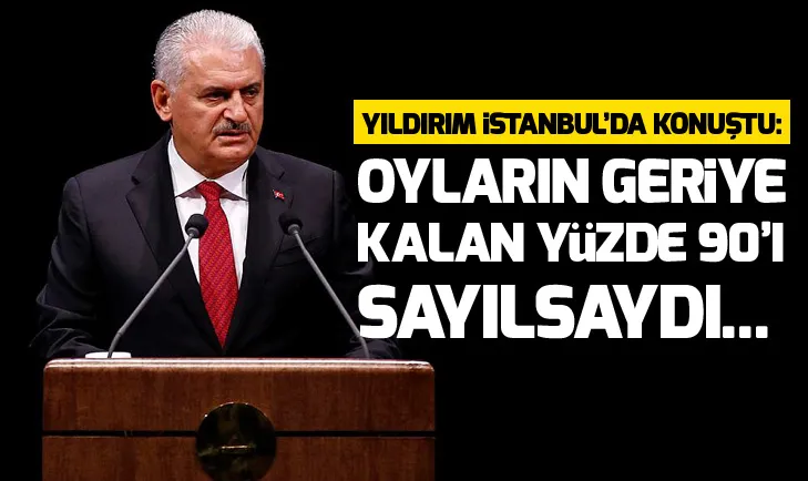 Yıldırım: Oyların geriye kalan yüzde 90’ı sayılsaydı...