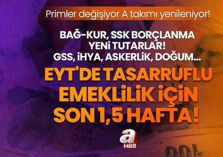 EYT'de tasarruflu emeklilik için son 1,5 hafta! Primler değişiyor A takımı yenileniyor! BAĞ-KUR, SSK borçlanma yeni tutarlar! GSS, ihya, askerlik, doğum...