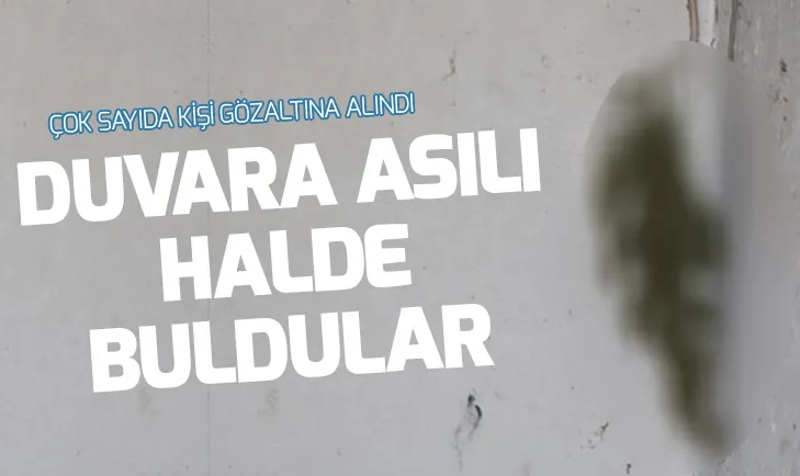 Duvara asılı halde buldular! Çok sayıda gözaltı var...