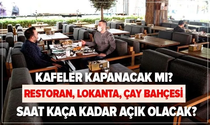 Son Dakika Kafeler Kapanacak Mi Lokanta Restoran Cay Bahcesi Kaca Kadar Acik Olacak Saat Kacta Kapaniyor