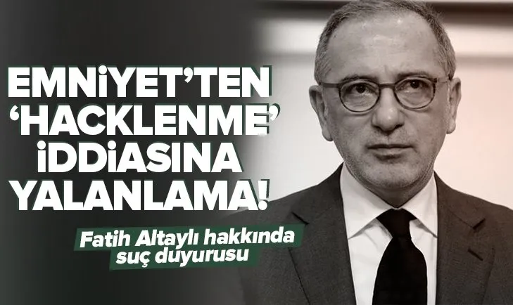 Emniyet Genel Müdürlüğü’nden ’Hacklenme’ iddiasına yalanlama! Fatih Altaylı hakkında suç duyurusu