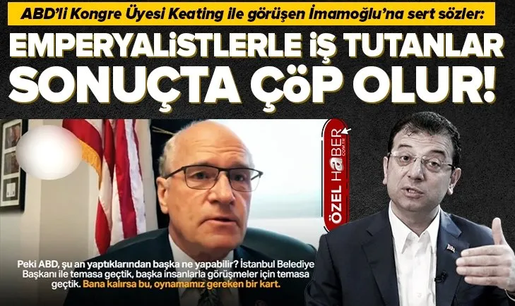 ABD’li Kongre Üyesi Bill Keating ile görüşen Ekrem İmamoğlu’na sert sözler: Emperyalistlerle iş tutanlar sonuçta çöp olur!