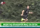 Beşiktaş Sivasspor maçına hazır