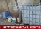 Reyhanlıdaki su kesintisi vatandaşı isyan ettirdi