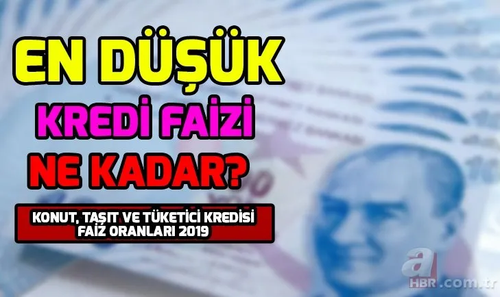 Son dakika 2019 kredi faiz oranları! En düşük kredi faiz oranı ne kadar, hangi bankada? Konut, taşıt, tüketici kredisi faizi