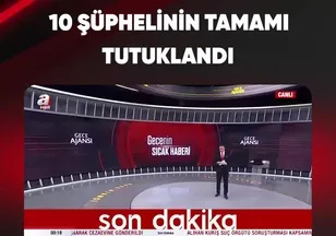 10 ŞÜPHELİNİN TAMAMI TUTUKLANDI