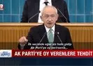 Kılıçdaroğlu AK Parti’ye oy verenleri tehdit etti