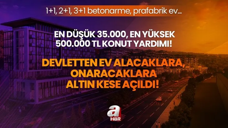 Devletten ev alacaklara, onaracaklara altın kese açıldı! En düşük 35.000, En yüksek 500.000 TL konut yardımı! 1+1, 2+1, 3+1 Betonarme, prafabrik ev...